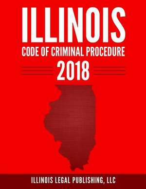 Illinois Code of Criminal Procedure 2018 de Illinois Legal Publishing, LLC