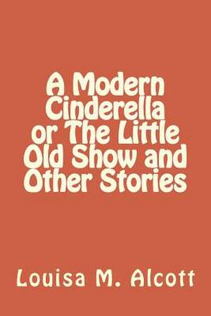 A Modern Cinderella or the Little Old Show and Other Stories de Louisa M. Alcott