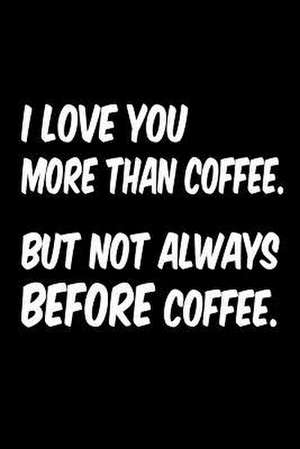 I Love You More Than Coffee But Not Always Before Coffee de Publishing, Creative Juices