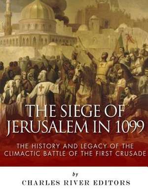 The Siege of Jerusalem in 1099 de Charles River Editors