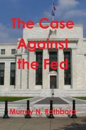 The Case Against the Fed de Murray N. Rothbard