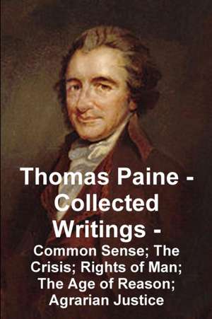 Thomas Paine -- Collected Writings Common Sense; The Crisis; Rights of Man; The Age of Reason; Agrarian Justice de Thomas Paine