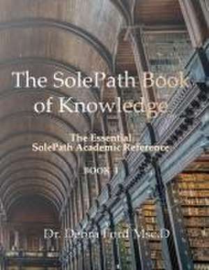 The SolePath Book of Knowledge: The Essential SolePath Academic Reference de Debra Ford Msc D.