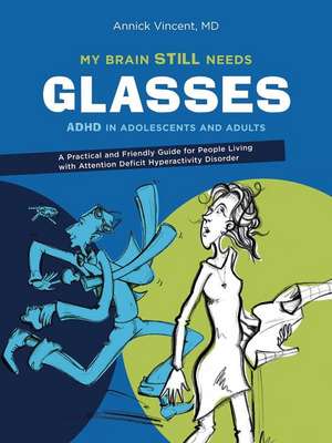 My Brain Still Needs Glasses: ADHD in Adolescents and Adults de Annick Vincent