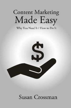 Content Marketing Made Easy: Why You Need It / How To Do It de Susan Crossman