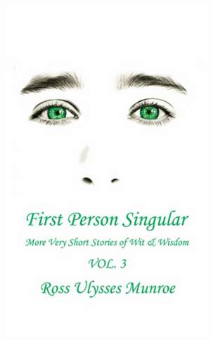 First Person Singular Vol. 3: More Very Short Stories of Wit & Wisdom de Ross Ulysses Munroe