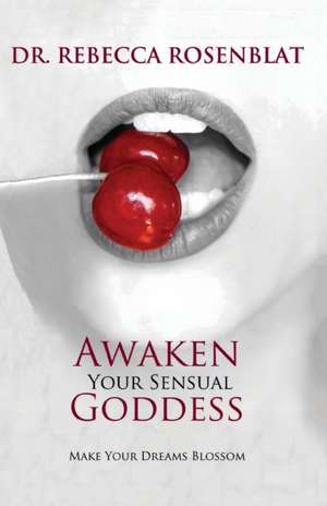 Awaken Your Sensual Goddess: Make Your Dreams Blossom de Rebecca Rosenblat