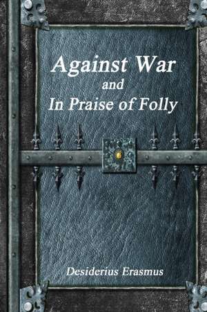 Against War and In Praise of Folly de Desiderius Erasmus