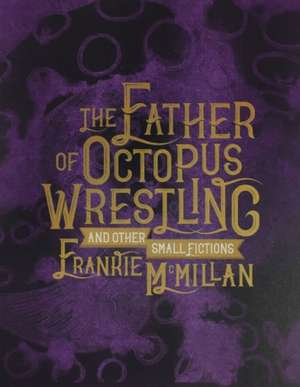 The Father of Octopus Wrestling: And Other Small Fictions de Frankie Mcmillan