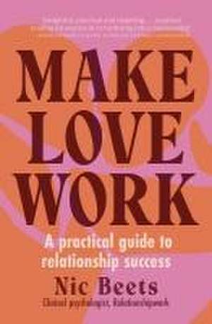 Make Love Work: A Practical Guide to Relationship Success de Nic Beets