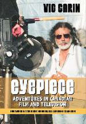 Eyepiece: Adventures in Canadian Film and Television de Vic Sarin