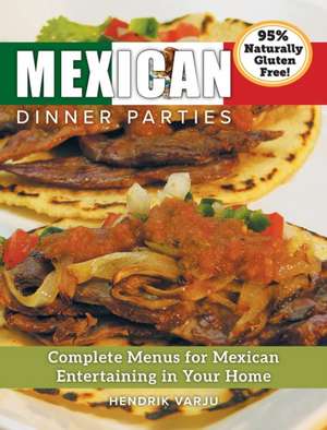 Mexican Dinner Parties: Complete Menus for Mexican Entertaining in Your Home de Hendrik Varju