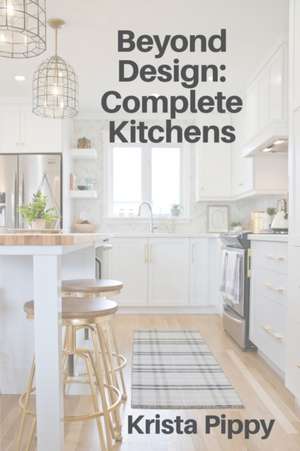 Beyond Design: Complete Kitchens de Krista Pippy