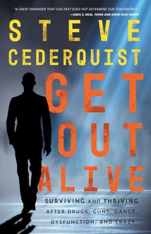 Get Out Alive: Surviving and Thriving After Drugs, Guns, Gangs, Dysfunction, and Crazy de Steve Cederquist