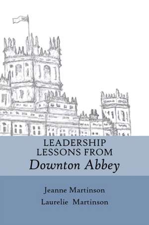 Leadership Lessons From Downton Abbey de Jeanne Martinson