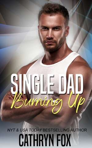 Single Dad Burning Up de Cathryn Fox