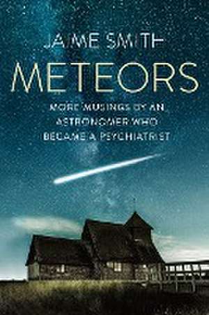 Meteors: More Musings By An Astronomer Who Became A Psychiatrist de Jaime Smith MD, FRCPC