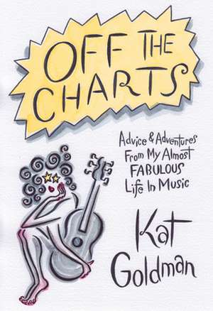 Off the Charts: What I Learned from My Almost Fabulous Life in Music de Kat Goldman