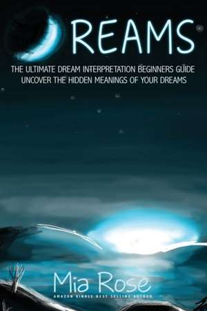 Dreams: The Ultimate Dream Interpretation Guide Uncover the Hidden Meanings of your Dreams de Mia Rose