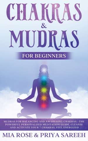 Chakras & Mudras for Beginners: The Powerful Personalized Meditation Guide, Cleanse and Activate Your 7 Chakras, Feel Energized de Mia Rose