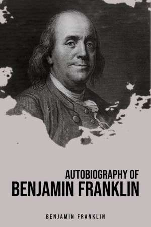 Autobiography of Benjamin Franklin de Benjamin Franklin