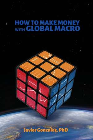 How to Make Money with Global Macro de Javier Gonzalez