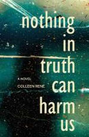 Nothing in Truth Can Harm Us de Colleen René