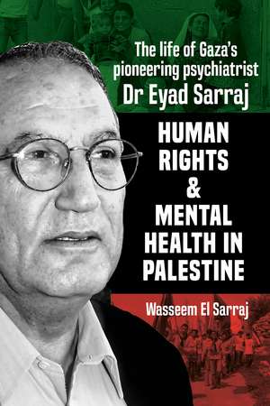 Mental health and Human Rights in Palestine: The Lfe of Gaza's Pioneering Psychiatrist Dr Eyad Sarraj de Wasseeem el Serraj