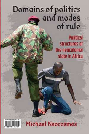 Domains of Politics and Modes of Rule: Political Struggles of the Neocolonial State in Africa de Michael Neocosmos