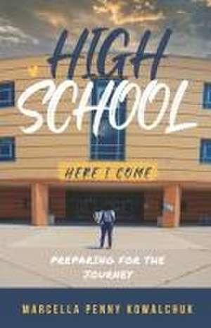 High School Here I Come: Preparing for the journey de Marcella Penny Kowalchuk