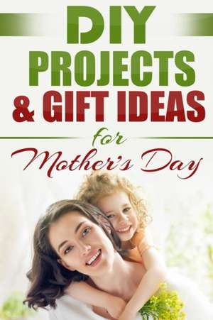 DIY PROJECTS & GIFT IDEAS FOR Mother's Day de Do It Yourself Nation