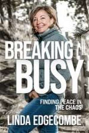 Breaking Busy: Finding Peace in the Chaos de Linda Edgecombe