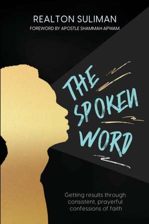 The Spoken Word: Getting results through consistent, prayerful confessions of faith de Realton Suliman