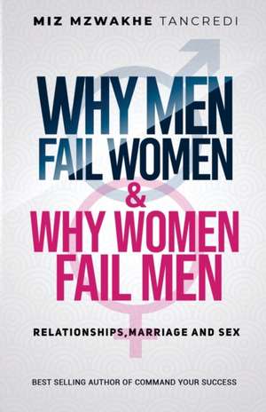 Why Men Fail Women & Why Women Fail Men: Relationships, Marriage and Sex de Miz Mzwakhe Tancredi