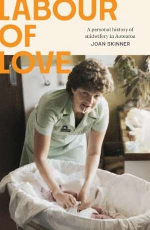 Labour of Love: A personal history of midwifery in Aotearoa de Joan Skinner