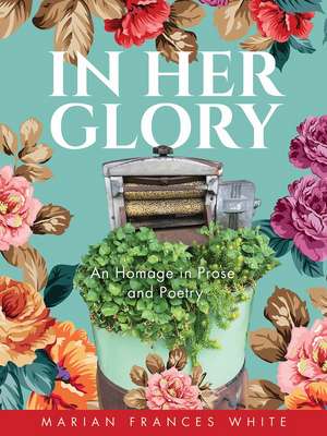 In Her Glory: An homage in prose and poetry de Marian White