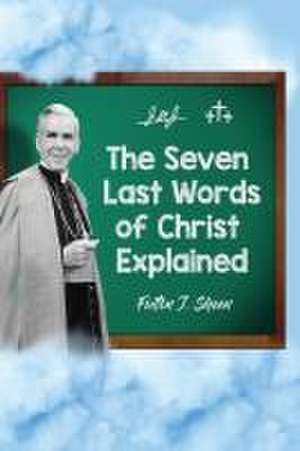 The Seven Last Words of Christ Explained de Fulton J. Sheen