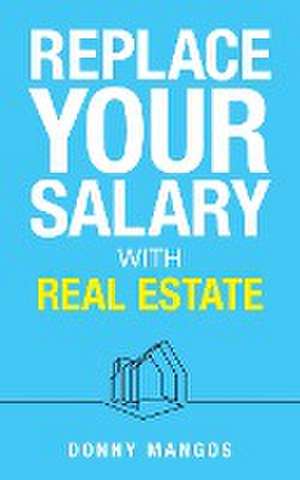 Replace Your Salary with Real Estate de Donny Mangos