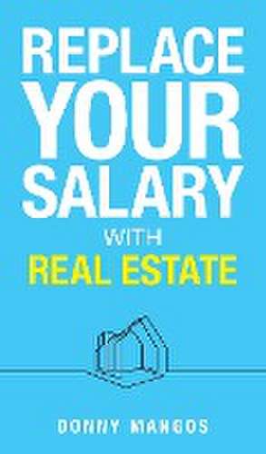 Replace Your Salary with Real Estate de Donny Mangos