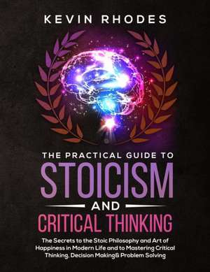 The Practical Guide to Stoicism and Critical Thinking de Kevin Rhodes