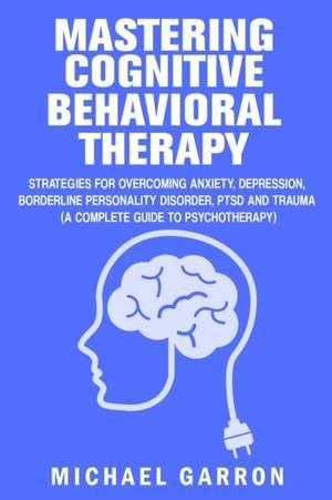 Mastering Cognitive Behavioral Therapy de Michael Garron