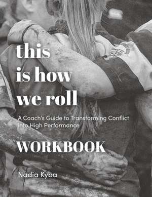 This Is How We Roll Workbook: A Coach's Guide to Transforming Conflict into High Performance de Nadia Kyba