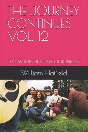 The Journey Continues Vol. 12: Fellowship: The Heart of Bonding de William Roy Hatfield