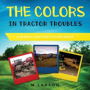 The Colors in Tractor Troubles: A Search and Find Colors Book de M. Larson