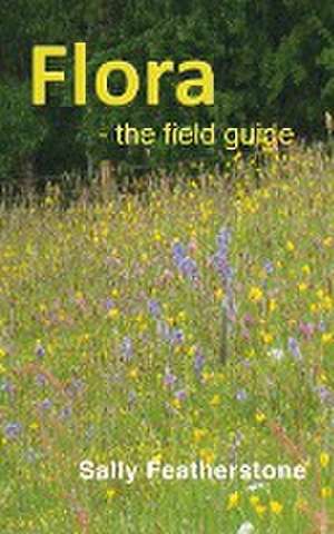 Flora - the field guide de Sally Featherstone