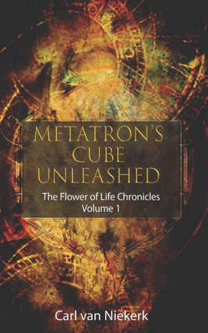 Metatron`s Cube Unleashed: The Flower of Life Chronicles: Volume 1 de Carl van Niekerk