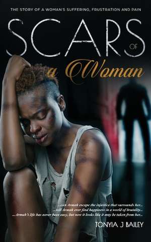 Scars Of A Woman: The Story Of A Woman's Suffering, Frustration And Pain de Tonyia J. Bailey