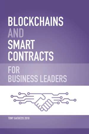 Blockchains and Smart Contracts for Business Leaders: Learn how the Blockchain works and how you can use it to transform your business de Tony Gaitatzis