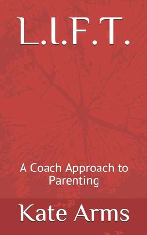 L.I.F.T.: A Coach Approach to Parenting de Kate Arms