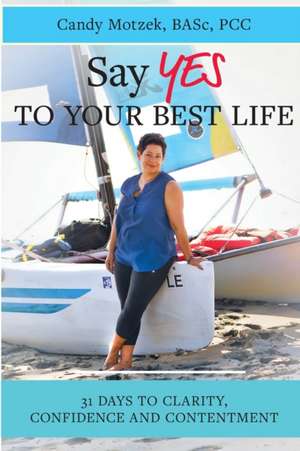 Say Yes To Your Best Life: 31 Days To Clarity, Confidence and Contentment de Candy Motzek